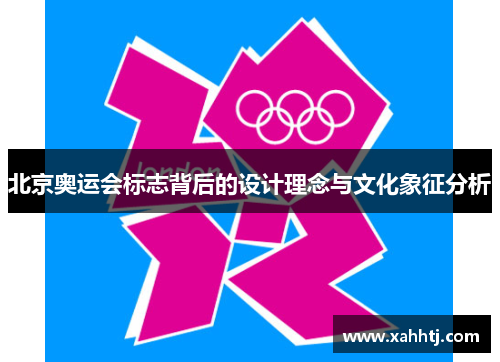 北京奥运会标志背后的设计理念与文化象征分析