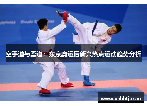 空手道与柔道:东京奥运后新兴热点运动趋势分析